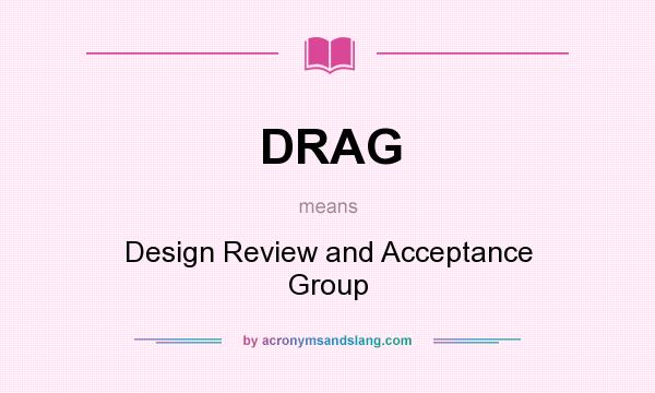 What does DRAG mean? It stands for Design Review and Acceptance Group