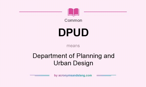 What does DPUD mean? It stands for Department of Planning and Urban Design