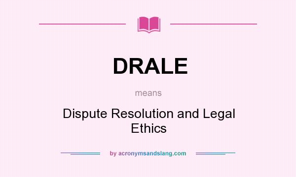 What does DRALE mean? It stands for Dispute Resolution and Legal Ethics