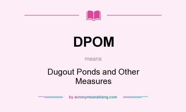 What does DPOM mean? It stands for Dugout Ponds and Other Measures