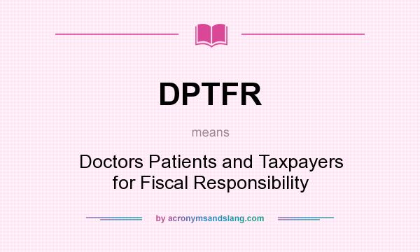 What does DPTFR mean? It stands for Doctors Patients and Taxpayers for Fiscal Responsibility