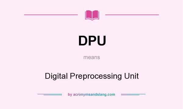 What does DPU mean? It stands for Digital Preprocessing Unit