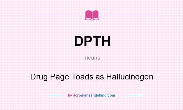 What does DPTH mean? It stands for Drug Page Toads as Hallucinogen