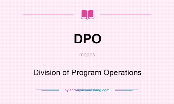 What does DPO mean? It stands for Division of Program Operations