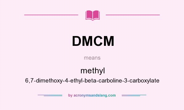 What does DMCM mean? It stands for methyl 6,7-dimethoxy-4-ethyl-beta-carboline-3-carboxylate