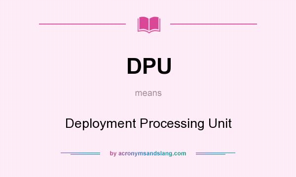 What does DPU mean? It stands for Deployment Processing Unit
