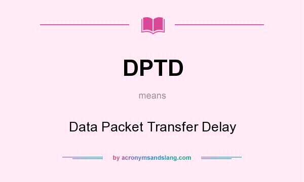 What does DPTD mean? It stands for Data Packet Transfer Delay