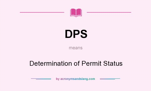 What does DPS mean? It stands for Determination of Permit Status