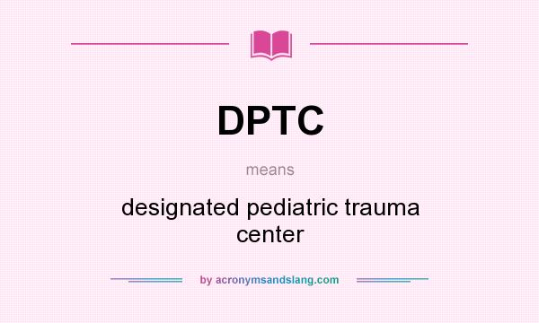 What does DPTC mean? It stands for designated pediatric trauma center