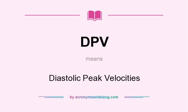 What does DPV mean? It stands for Diastolic Peak Velocities