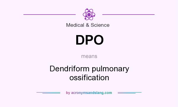 What does DPO mean? It stands for Dendriform pulmonary ossification