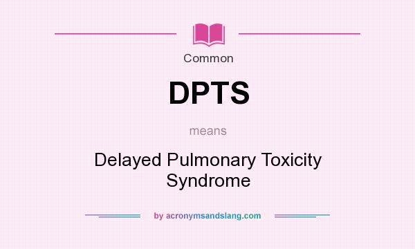 What does DPTS mean? It stands for Delayed Pulmonary Toxicity Syndrome