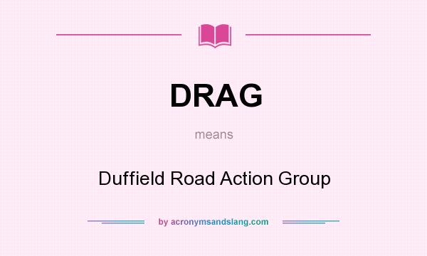 What does DRAG mean? It stands for Duffield Road Action Group