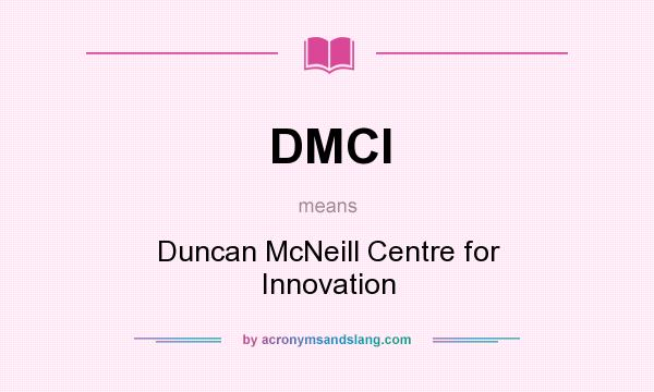 What does DMCI mean? It stands for Duncan McNeill Centre for Innovation