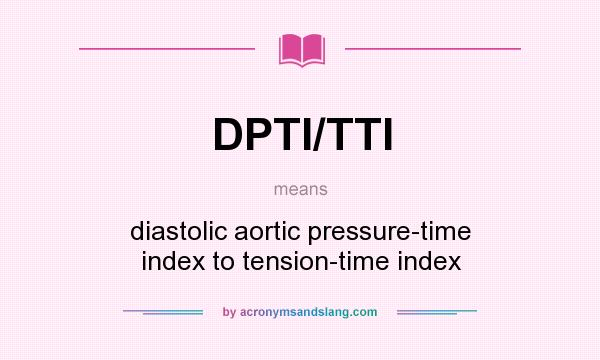 What does DPTI/TTI mean? It stands for diastolic aortic pressure-time index to tension-time index