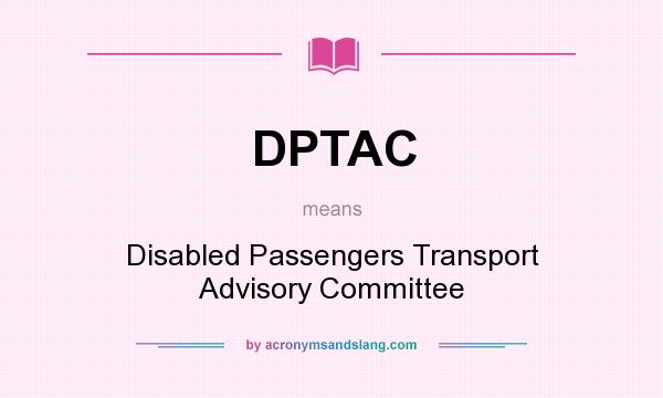 What does DPTAC mean? It stands for Disabled Passengers Transport Advisory Committee
