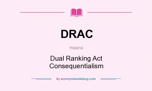What does DRAC mean? It stands for Dual Ranking Act Consequentialism