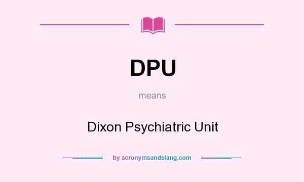 What does DPU mean? It stands for Dixon Psychiatric Unit
