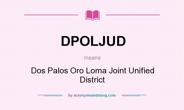 What does DPOLJUD mean? It stands for Dos Palos Oro Loma Joint Unified District