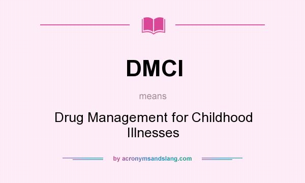 What does DMCI mean? It stands for Drug Management for Childhood Illnesses