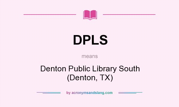 What does DPLS mean? It stands for Denton Public Library South (Denton, TX)
