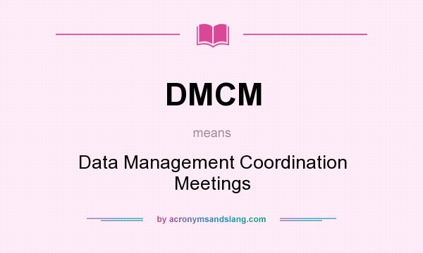 What does DMCM mean? It stands for Data Management Coordination Meetings
