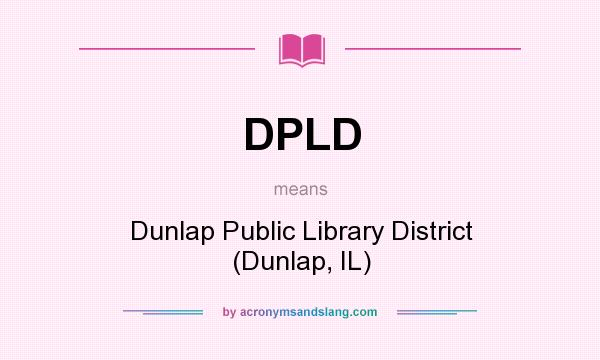 What does DPLD mean? It stands for Dunlap Public Library District (Dunlap, IL)