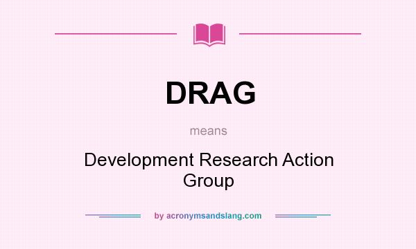 What does DRAG mean? It stands for Development Research Action Group