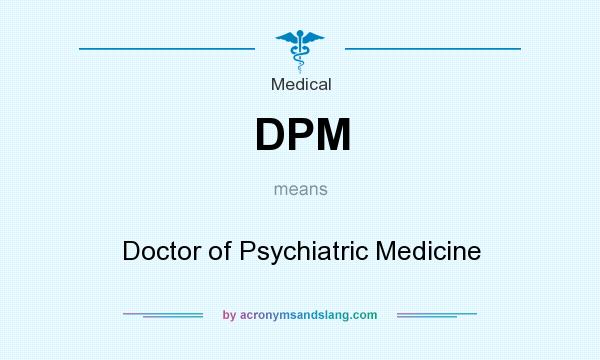 What does DPM mean? It stands for Doctor of Psychiatric Medicine