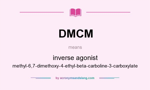 What does DMCM mean? It stands for inverse agonist methyl-6,7-dimethoxy-4-ethyl-beta-carboline-3-carboxylate