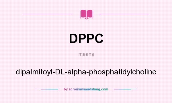 What does DPPC mean? It stands for dipalmitoyl-DL-alpha-phosphatidylcholine