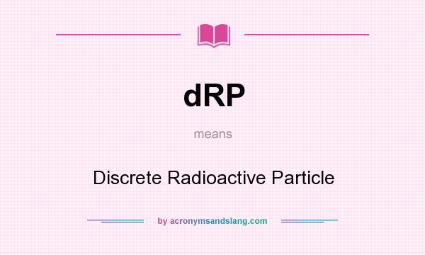 What does dRP mean? It stands for Discrete Radioactive Particle