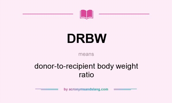 What does DRBW mean? It stands for donor-to-recipient body weight ratio