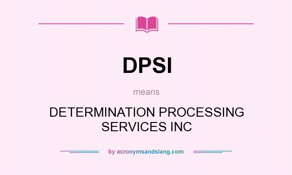 What does DPSI mean? It stands for DETERMINATION PROCESSING SERVICES INC