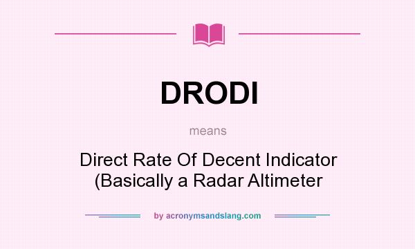 What does DRODI mean? It stands for Direct Rate Of Decent Indicator (Basically a Radar Altimeter