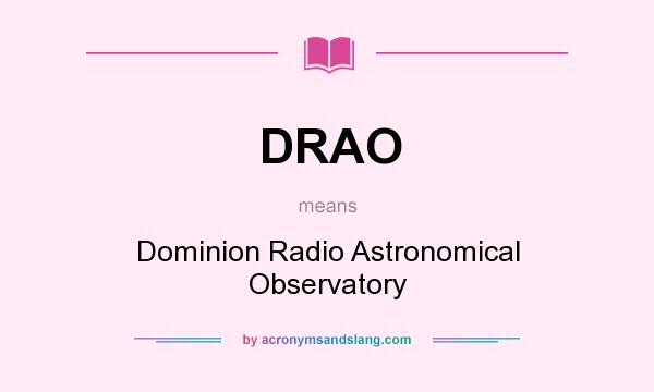 What does DRAO mean? It stands for Dominion Radio Astronomical Observatory
