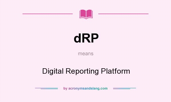 What does dRP mean? It stands for Digital Reporting Platform