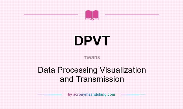 What does DPVT mean? It stands for Data Processing Visualization and Transmission