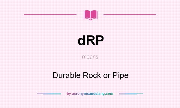 What does dRP mean? It stands for Durable Rock or Pipe