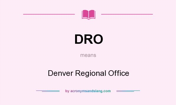 What does DRO mean? It stands for Denver Regional Office