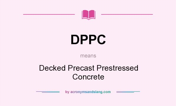What does DPPC mean? It stands for Decked Precast Prestressed Concrete