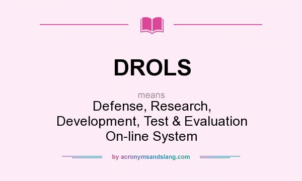 What does DROLS mean? It stands for Defense, Research, Development, Test & Evaluation On-line System