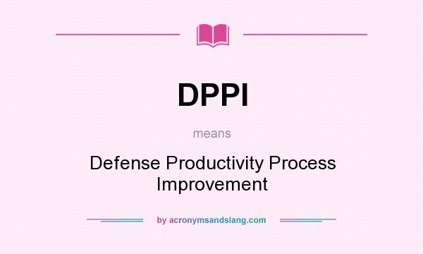 What does DPPI mean? It stands for Defense Productivity Process Improvement