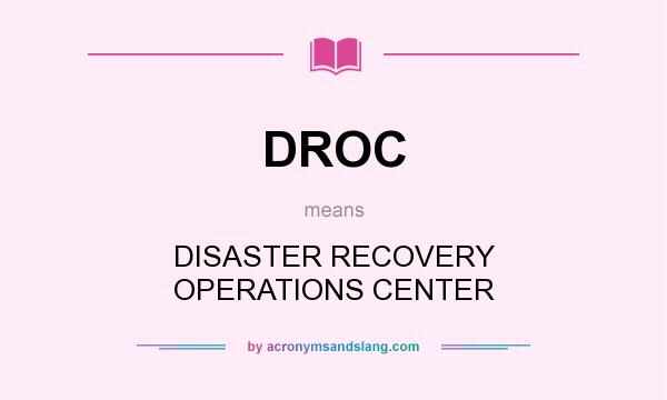 What does DROC mean? It stands for DISASTER RECOVERY OPERATIONS CENTER