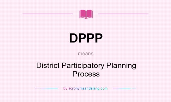 What does DPPP mean? It stands for District Participatory Planning Process