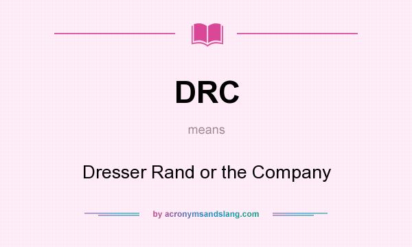 What does DRC mean? It stands for Dresser Rand or the Company