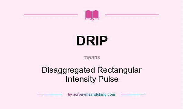What does DRIP mean? It stands for Disaggregated Rectangular Intensity Pulse