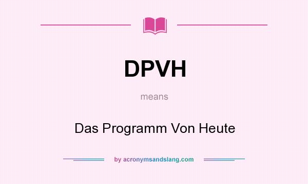 What does DPVH mean? It stands for Das Programm Von Heute