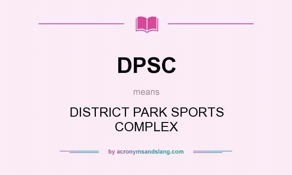 What does DPSC mean? It stands for DISTRICT PARK SPORTS COMPLEX