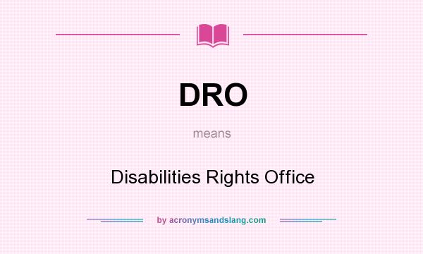 What does DRO mean? It stands for Disabilities Rights Office